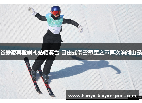 谷爱凌再登崇礼站领奖台 自由式滑雪冠军之声再次响彻山巅 谷爱凌再登崇礼站领奖台 自由式滑雪冠军之声再次响彻山巅