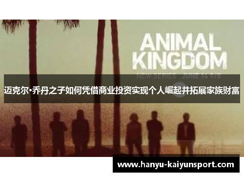 迈克尔·乔丹之子如何凭借商业投资实现个人崛起并拓展家族财富 迈克尔·乔丹之子如何凭借商业投资实现个人崛起并拓展家族财富