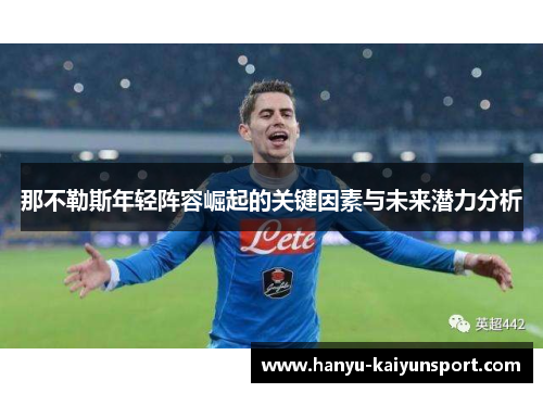 那不勒斯年轻阵容崛起的关键因素与未来潜力分析 那不勒斯年轻阵容崛起的关键因素与未来潜力分析