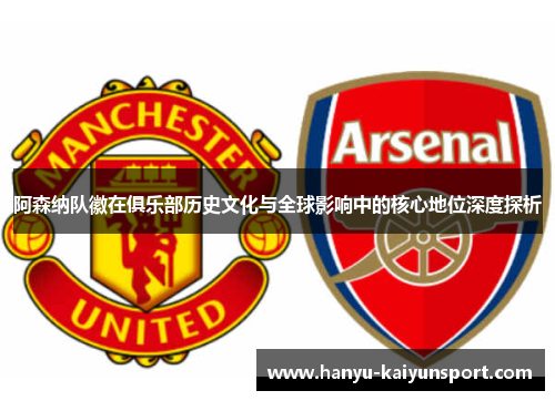 阿森纳队徽在俱乐部历史文化与全球影响中的核心地位深度探析