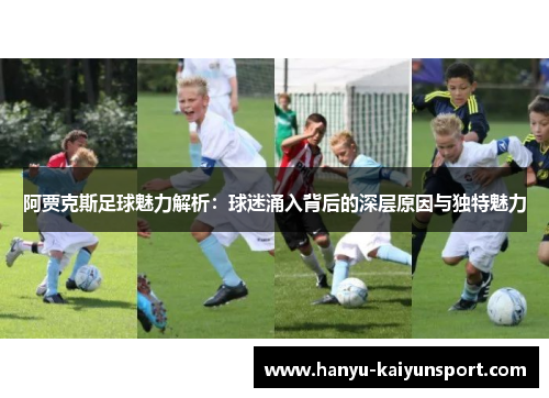 阿贾克斯足球魅力解析:球迷涌入背后的深层原因与独特魅力 阿贾克斯足球魅力解析:球迷涌入背后的深层原因与独特魅力