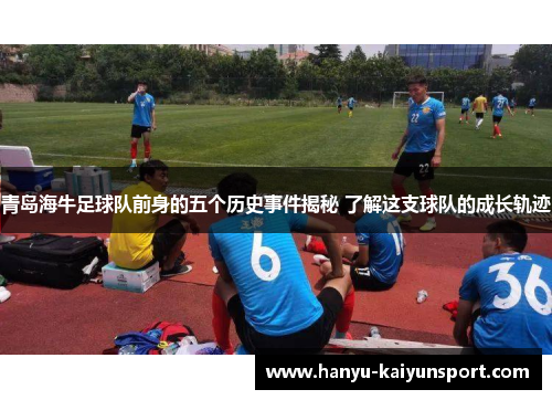 青岛海牛足球队前身的五个历史事件揭秘 了解这支球队的成长轨迹